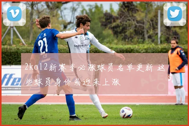 2kol2新赛季必涨球员名单更新 这些球员身价或迎来上涨