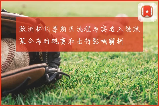 欧洲杯门票购买流程与实名入场政策公布对观赛和出行影响解析