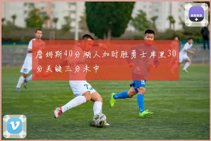 詹姆斯40分湖人加时胜勇士库里30分关键三分未中