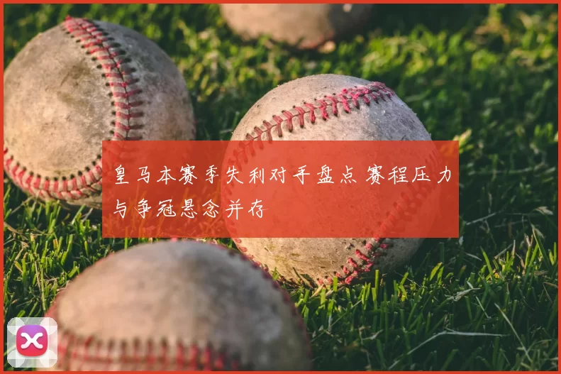 皇马本赛季失利对手盘点 赛程压力与争冠悬念并存
