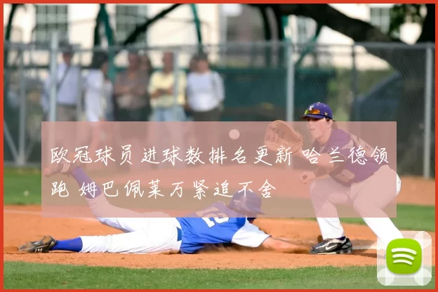 欧冠球员进球数排名更新 哈兰德领跑 姆巴佩莱万紧追不舍