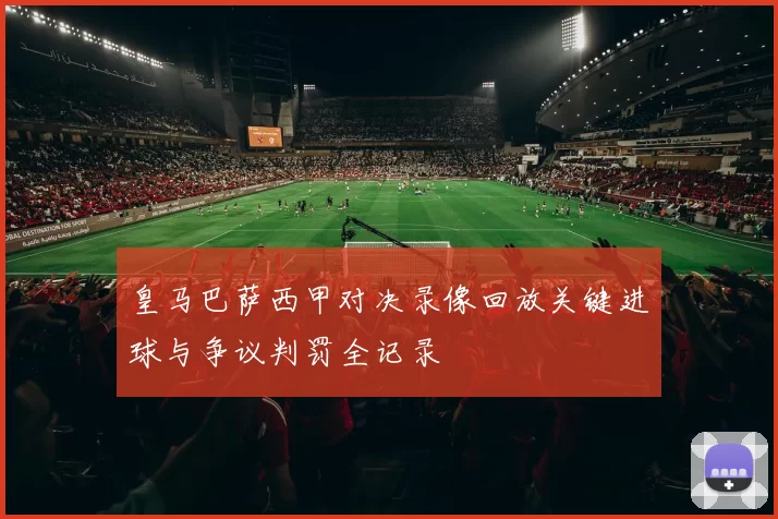 皇马巴萨西甲对决录像回放关键进球与争议判罚全记录