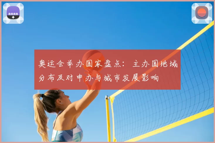 奥运会举办国家盘点:主办国地域分布及对申办与城市发展影响