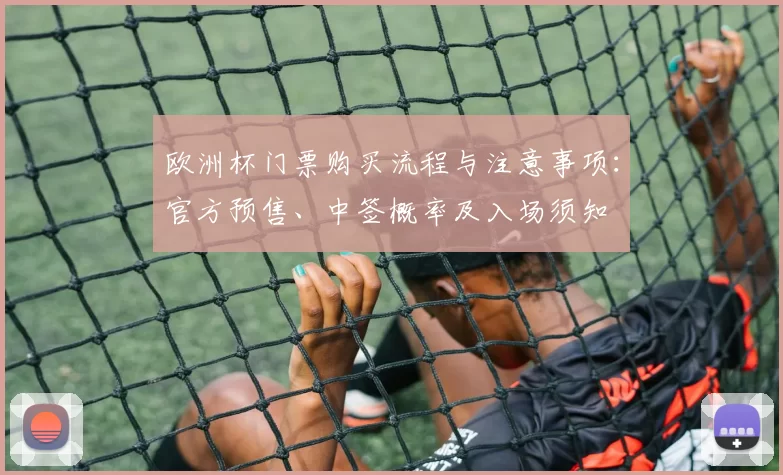 欧洲杯门票购买流程与注意事项:官方预售、中签概率及入场须知