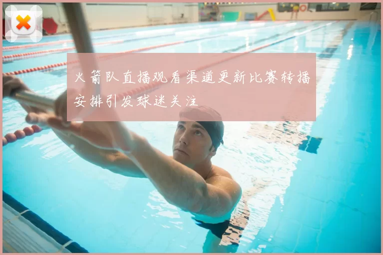 火箭队直播观看渠道更新比赛转播安排引发球迷关注