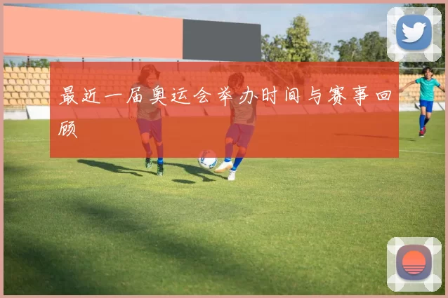 最近一届奥运会举办时间与赛事回顾