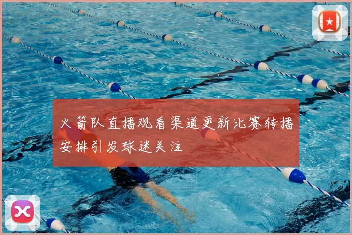 火箭队直播观看渠道更新比赛转播安排引发球迷关注