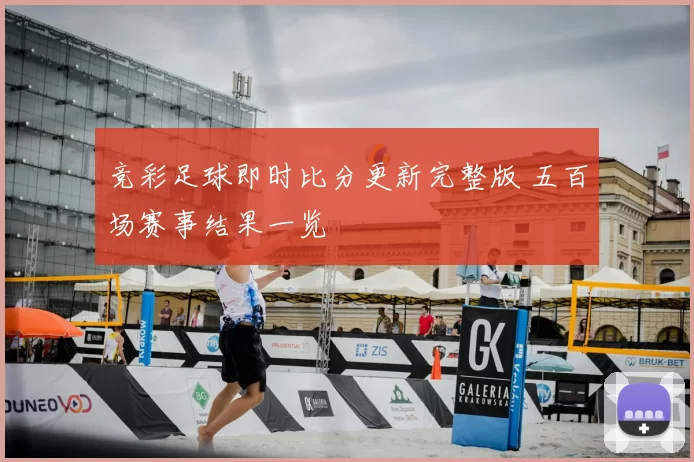 竞彩足球即时比分更新完整版 五百场赛事结果一览