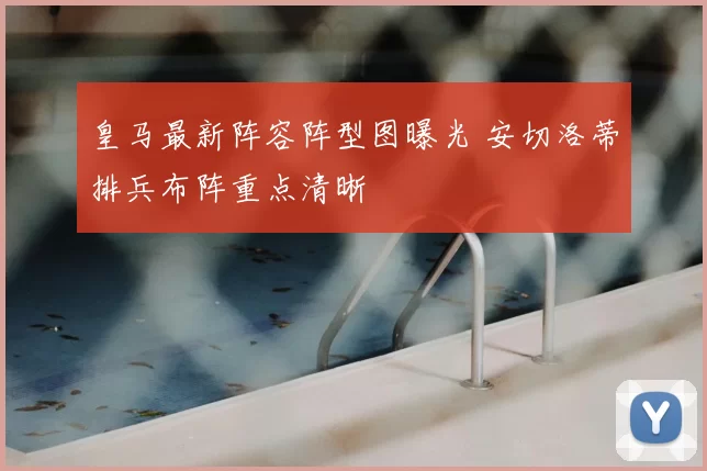 皇马最新阵容阵型图曝光 安切洛蒂排兵布阵重点清晰