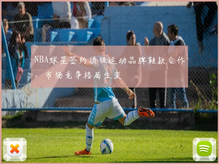 NBA球星签约顶级运动品牌鞋款合作，市场竞争格局生变