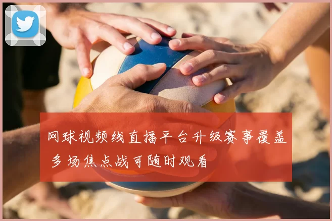网球视频线直播平台升级赛事覆盖 多场焦点战可随时观看