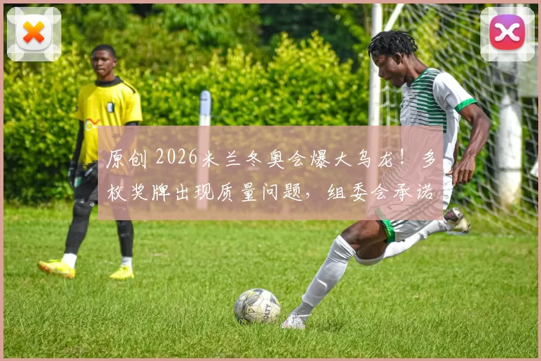 原创 2026米兰冬奥会爆大乌龙！多枚奖牌出现质量问题，组委会承诺调查