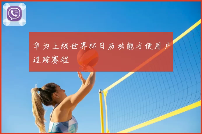 华为上线世界杯日历功能方便用户追踪赛程