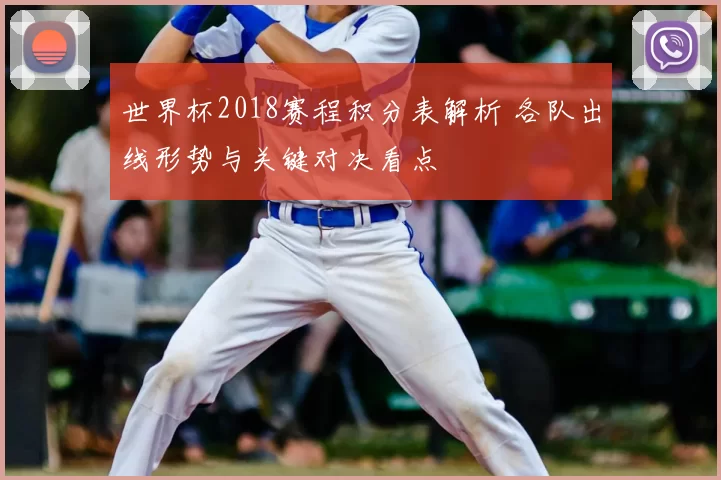 世界杯2018赛程积分表解析 各队出线形势与关键对决看点