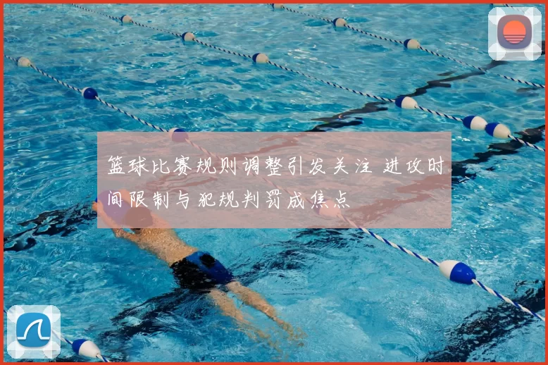 篮球比赛规则调整引发关注 进攻时间限制与犯规判罚成焦点