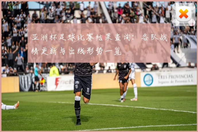 亚洲杯足球比赛结果查询：各队战绩更新与出线形势一览