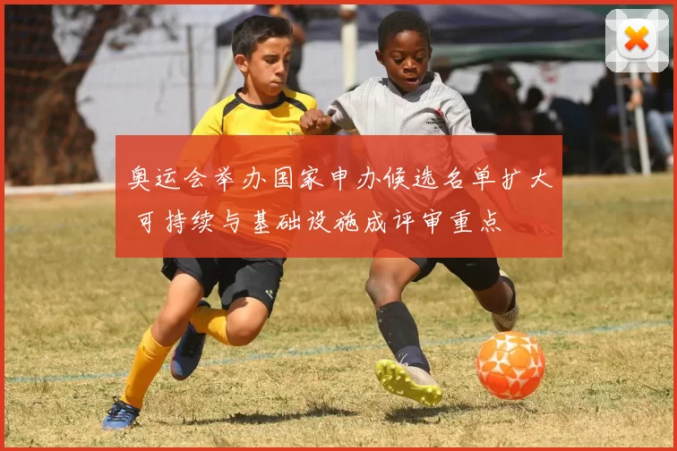 奥运会举办国家申办候选名单扩大 可持续与基础设施成评审重点