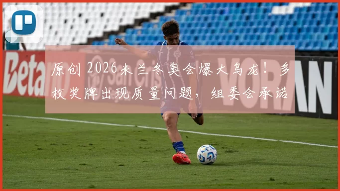 原创 2026米兰冬奥会爆大乌龙！多枚奖牌出现质量问题，组委会承诺调查