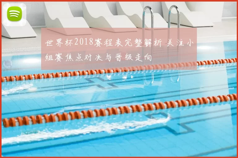 世界杯2018赛程表完整解析 关注小组赛焦点对决与晋级走向