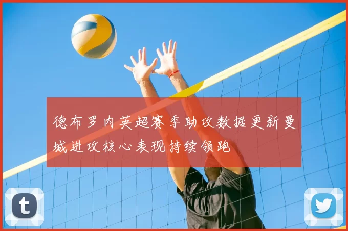 德布罗内英超赛季助攻数据更新曼城进攻核心表现持续领跑