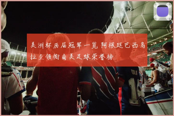 美洲杯历届冠军一览 阿根廷巴西乌拉圭领衔南美足球荣誉榜