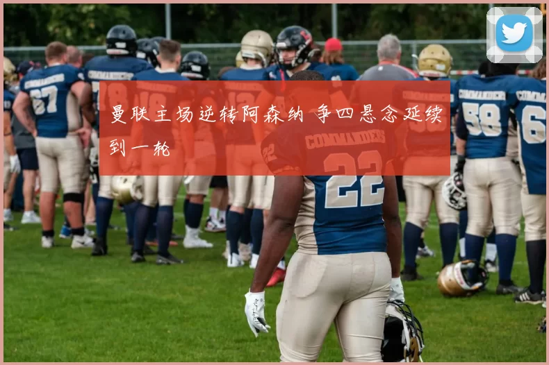 曼联主场逆转阿森纳 争四悬念延续到一轮