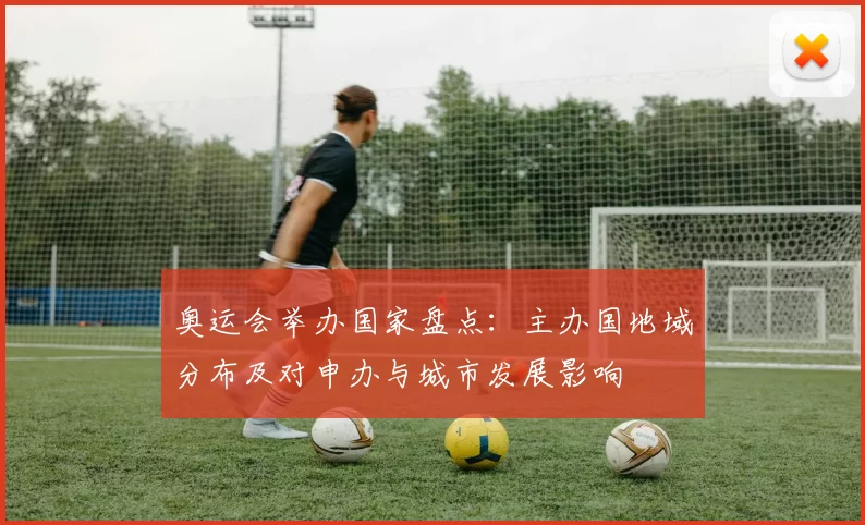 奥运会举办国家盘点:主办国地域分布及对申办与城市发展影响