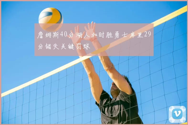 詹姆斯40分湖人加时胜勇士库里29分错失关键罚球