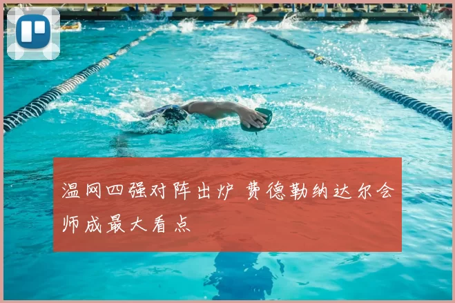 温网四强对阵出炉 费德勒纳达尔会师成最大看点