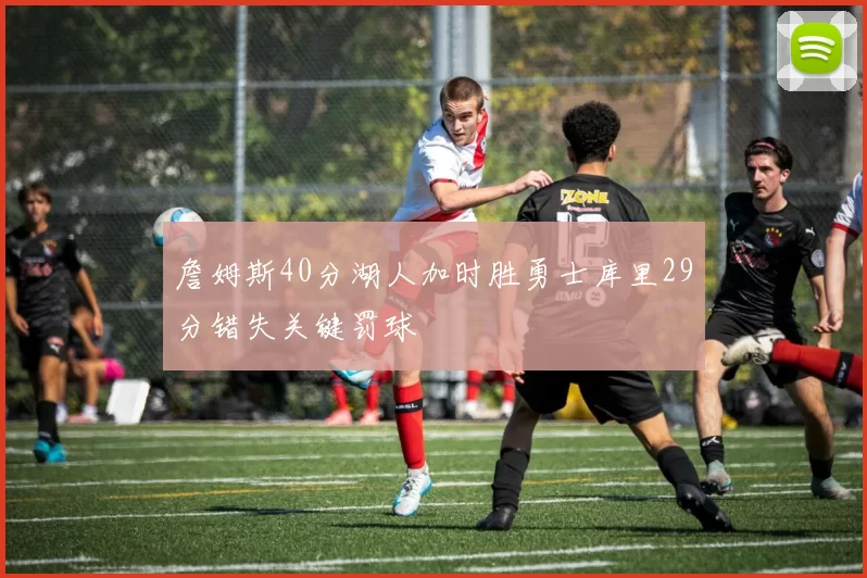 詹姆斯40分湖人加时胜勇士库里29分错失关键罚球