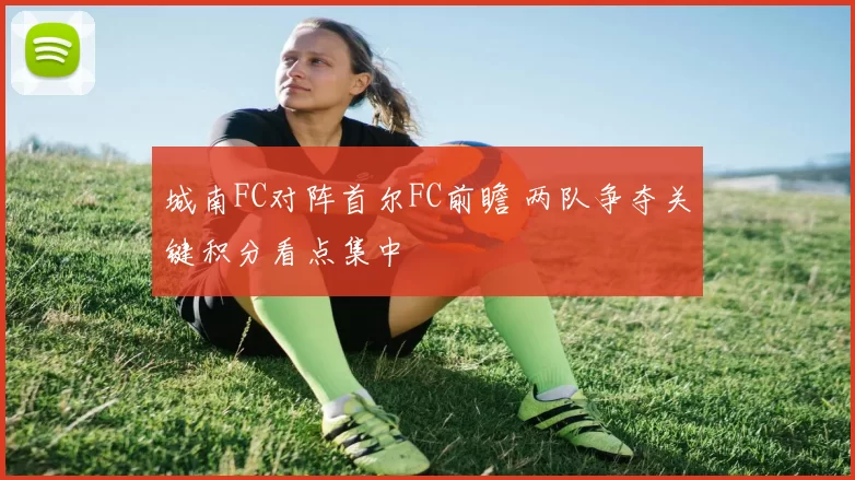 城南FC对阵首尔FC前瞻 两队争夺关键积分看点集中