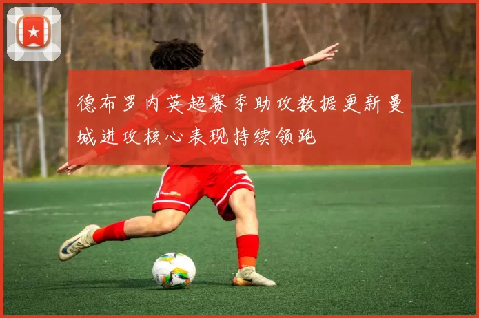 德布罗内英超赛季助攻数据更新曼城进攻核心表现持续领跑