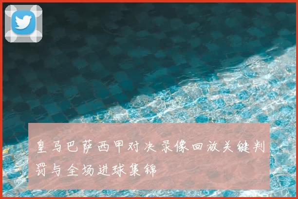 皇马巴萨西甲对决录像回放关键判罚与全场进球集锦