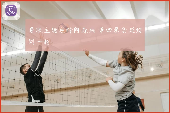 曼联主场逆转阿森纳 争四悬念延续到一轮