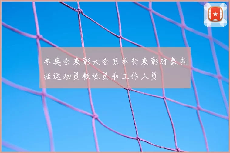 冬奥会表彰大会京举行表彰对象包括运动员教练员和工作人员