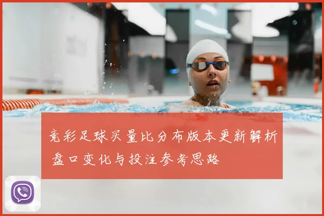 竞彩足球买量比分布版本更新解析 盘口变化与投注参考思路