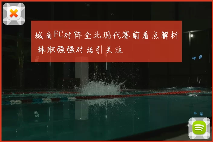 城南FC对阵全北现代赛前看点解析 韩职强强对话引关注