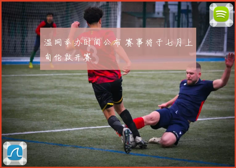 温网举办时间公布 赛事将于七月上旬伦敦开赛