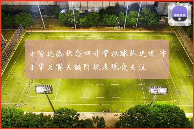 小哈达威状态回升带动球队进攻 冲击季后赛关键阶段表现受关注