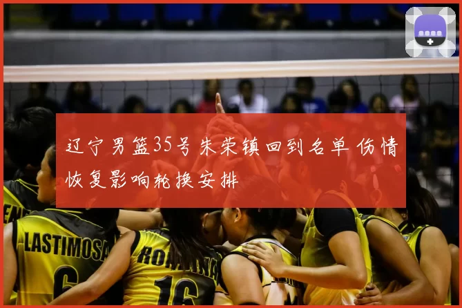 辽宁男篮35号朱荣镇回到名单 伤情恢复影响轮换安排