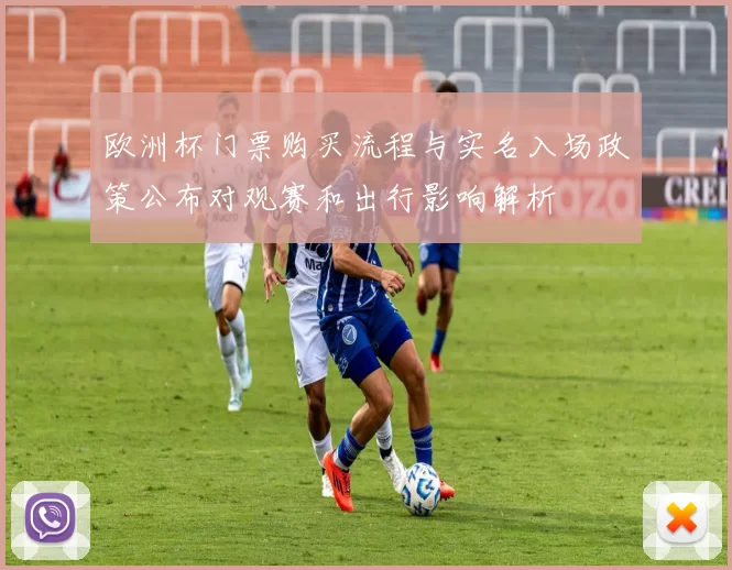 欧洲杯门票购买流程与实名入场政策公布对观赛和出行影响解析