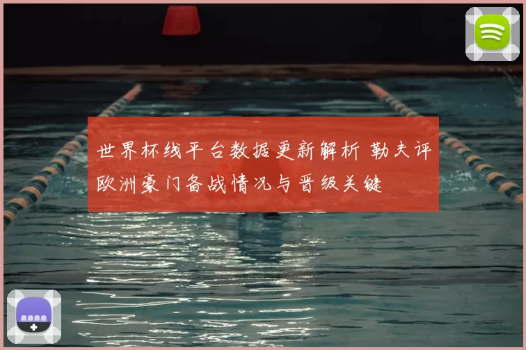 世界杯线平台数据更新解析 勒夫评欧洲豪门备战情况与晋级关键
