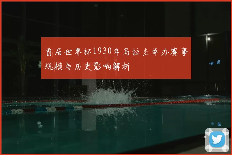 首届世界杯1930年乌拉圭举办赛事规模与历史影响解析