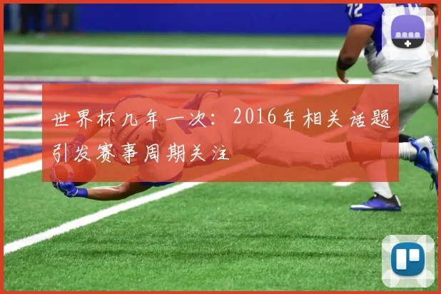 世界杯几年一次：2016年相关话题引发赛事周期关注