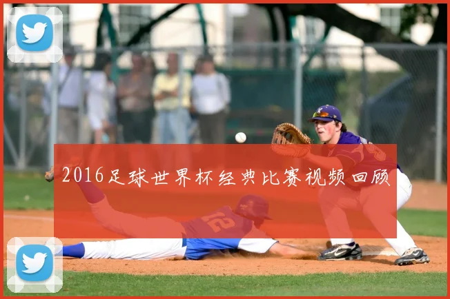 2016足球世界杯经典比赛视频回顾