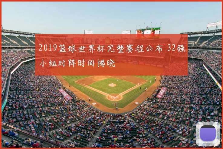 2019篮球世界杯完整赛程公布 32强小组对阵时间揭晓