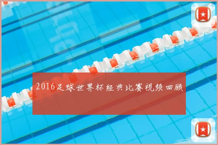 2016足球世界杯经典比赛视频回顾