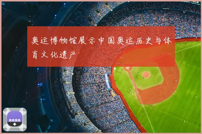 奥运博物馆展示中国奥运历史与体育文化遗产