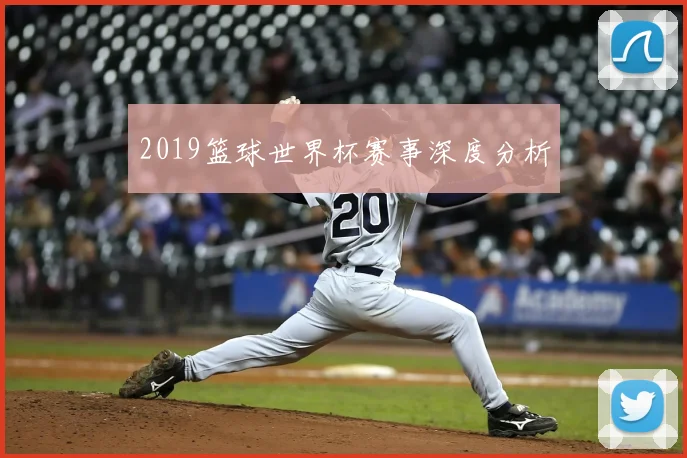 2019篮球世界杯赛事深度分析
