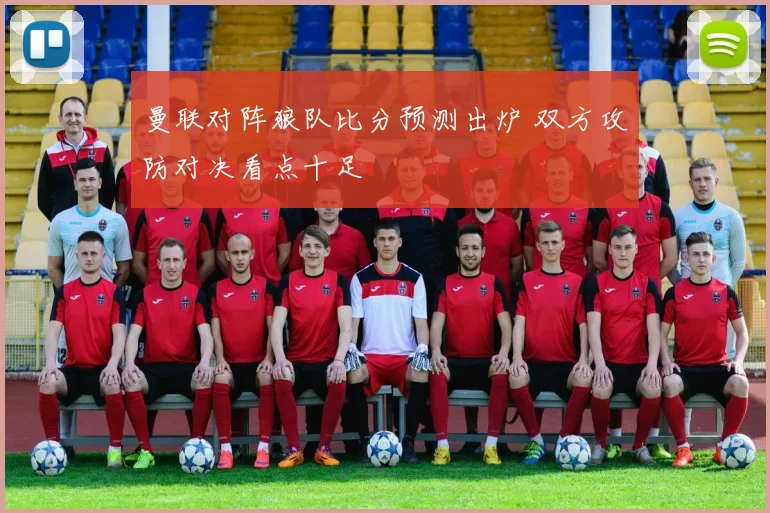曼联对阵狼队比分预测出炉 双方攻防对决看点十足